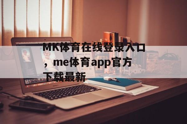 MK体育在线登录入口，me体育app官方下载最新