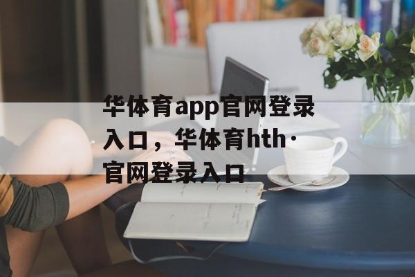 华体育app官网登录入口，华体育hth·官网登录入口