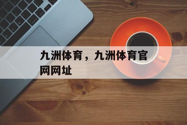 九洲体育，九洲体育官网网址