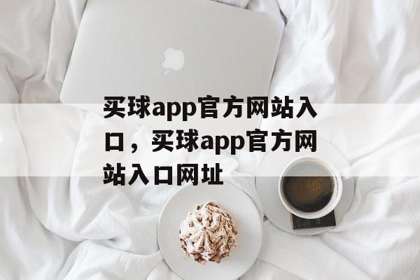 买球app官方网站入口，买球app官方网站入口网址