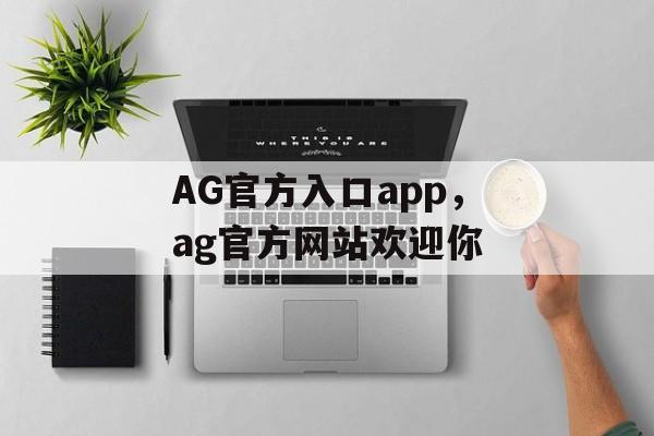 AG官方入口app，ag官方网站欢迎你